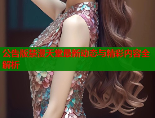 公告版禁漫天堂最新动态与精彩内容全解析  第1张