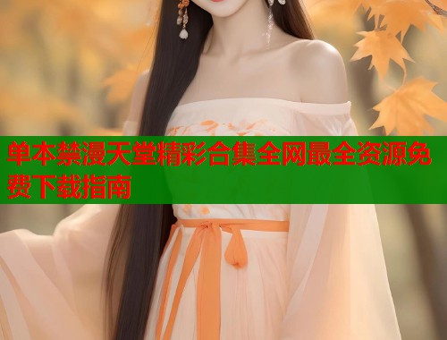 单本禁漫天堂精彩合集全网最全资源免费下载指南  第1张