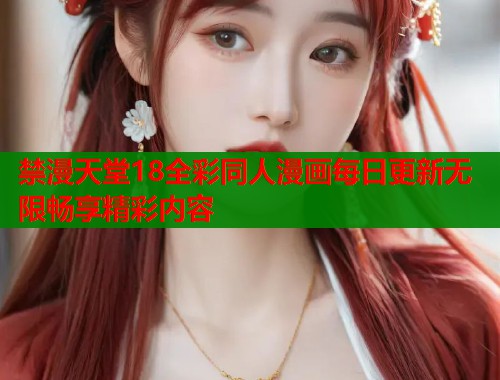 禁漫天堂18全彩同人漫画每日更新无限畅享精彩内容  第1张