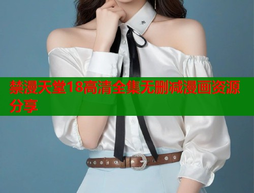 禁漫天堂18高清全集无删减漫画资源分享  第1张