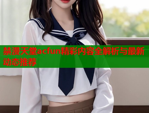 禁漫天堂acfun精彩内容全解析与最新动态推荐