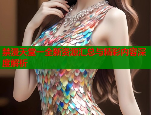 禁漫天堂一全新资源汇总与精彩内容深度解析