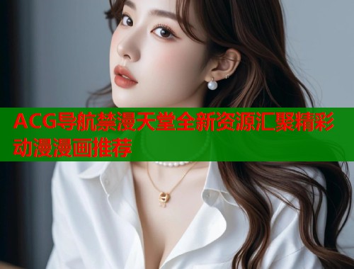 ACG导航禁漫天堂全新资源汇聚精彩动漫漫画推荐  第1张