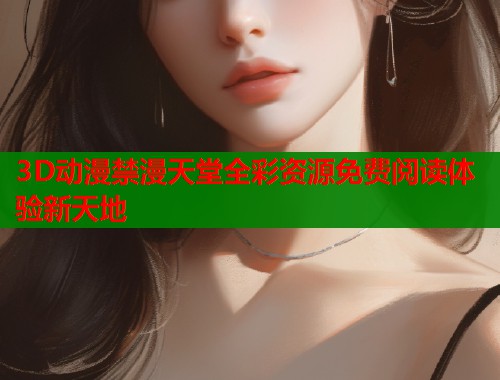 3D动漫禁漫天堂全彩资源免费阅读体验新天地