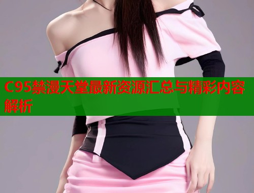 C95禁漫天堂最新资源汇总与精彩内容解析  第1张