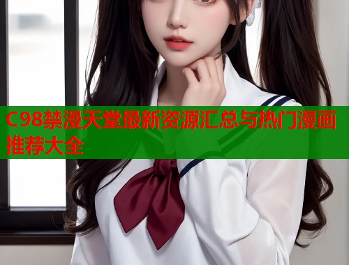 C98禁漫天堂最新资源汇总与热门漫画推荐大全  第2张