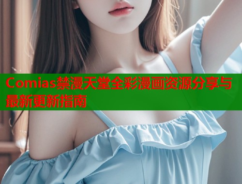 Comias禁漫天堂全彩漫画资源分享与最新更新指南