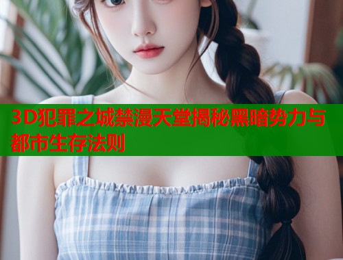 3D犯罪之城禁漫天堂揭秘黑暗势力与都市生存法则  第2张