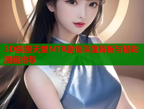 3D禁漫天堂NTR剧情深度解析与精彩漫画推荐  第1张