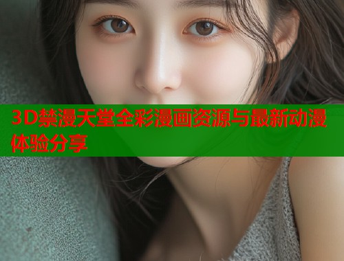 3D禁漫天堂全彩漫画资源与最新动漫体验分享  第1张