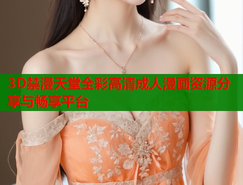 3D禁漫天堂全彩高清成人漫画资源分享与畅享平台  第1张