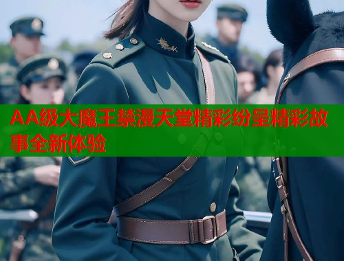 AA级大魔王禁漫天堂精彩纷呈精彩故事全新体验  第1张