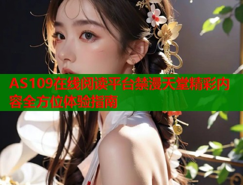 AS109在线阅读平台禁漫天堂精彩内容全方位体验指南  第1张