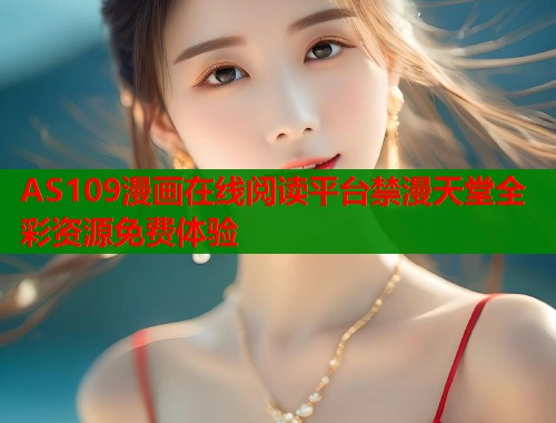 AS109漫画在线阅读平台禁漫天堂全彩资源免费体验  第2张