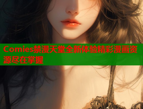 Comies禁漫天堂全新体验精彩漫画资源尽在掌握  第1张