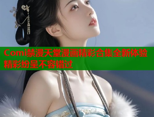 Comi禁漫天堂漫画精彩合集全新体验精彩纷呈不容错过  第1张