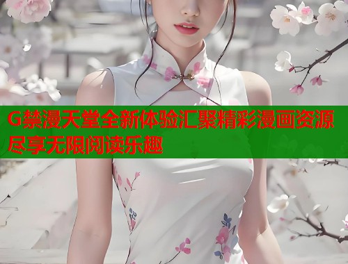 G禁漫天堂全新体验汇聚精彩漫画资源尽享无限阅读乐趣  第1张