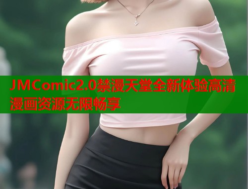 JMComic2.0禁漫天堂全新体验高清漫画资源无限畅享  第2张