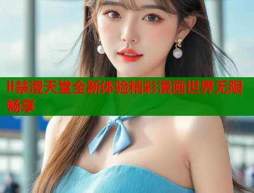 ll禁漫天堂全新体验精彩漫画世界无限畅享  第1张