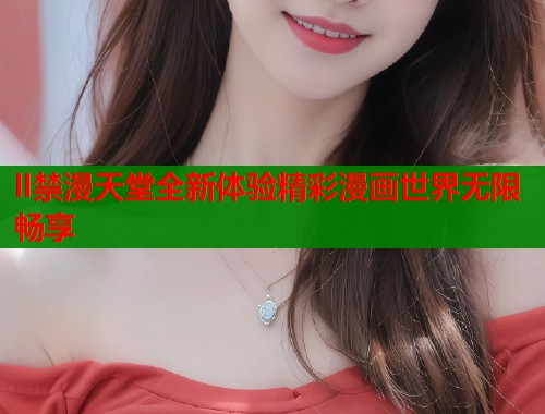 ll禁漫天堂全新体验精彩漫画世界无限畅享  第2张