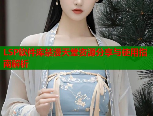 LSP软件库禁漫天堂资源分享与使用指南解析  第2张
