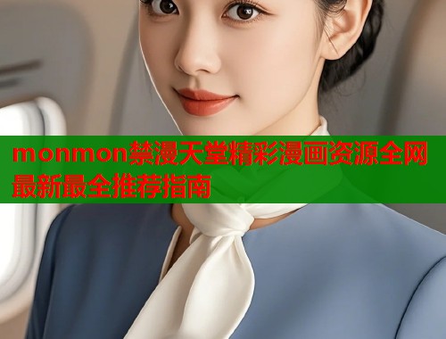 monmon禁漫天堂精彩漫画资源全网最新最全推荐指南  第1张