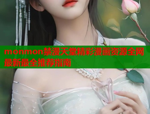 monmon禁漫天堂精彩漫画资源全网最新最全推荐指南  第2张