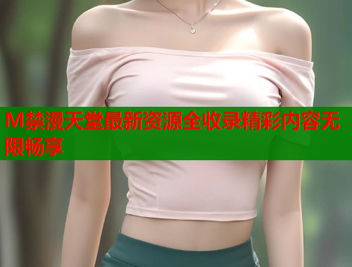 M禁漫天堂最新资源全收录精彩内容无限畅享  第1张