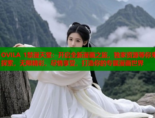 OVILA 1禁漫天堂：开启全新漫画之旅，独家资源等你来探索，无限精彩，尽情享受，打造你的专属漫画世界