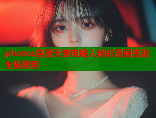photos禁漫天堂电锯人精彩漫画资源全集推荐