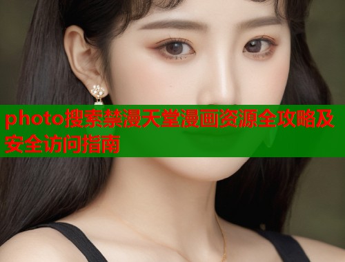 photo搜索禁漫天堂漫画资源全攻略及安全访问指南