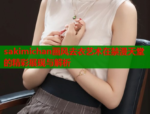 sakimichan画风去衣艺术在禁漫天堂的精彩展现与解析  第2张