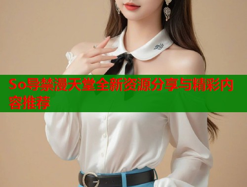 So导禁漫天堂全新资源分享与精彩内容推荐  第1张