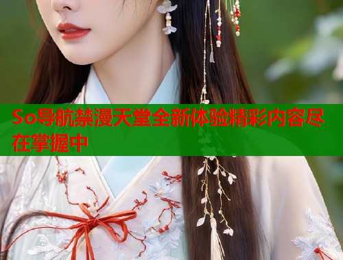 So导航禁漫天堂全新体验精彩内容尽在掌握中  第1张