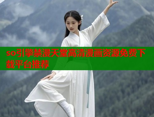 so引擎禁漫天堂高清漫画资源免费下载平台推荐