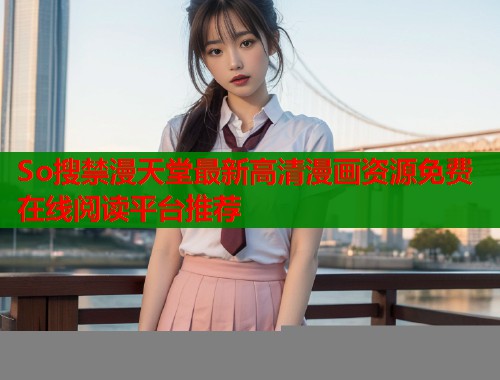 So搜禁漫天堂最新高清漫画资源免费在线阅读平台推荐  第2张