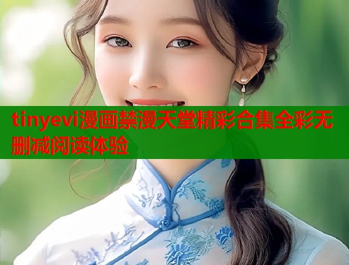 tinyevi漫画禁漫天堂精彩合集全彩无删减阅读体验  第2张