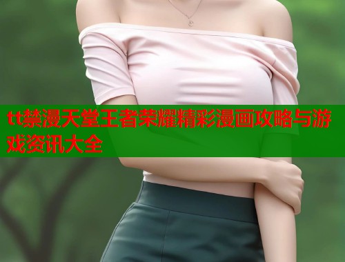 tt禁漫天堂王者荣耀精彩漫画攻略与游戏资讯大全  第1张