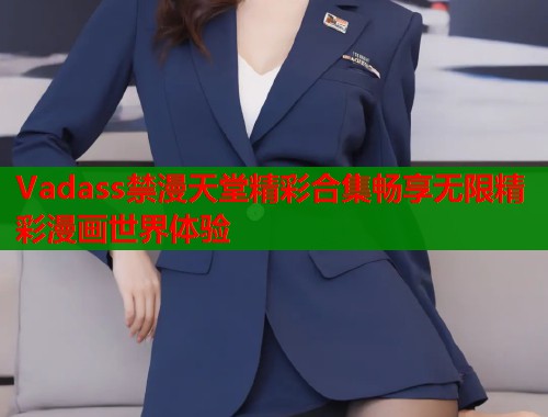 Vadass禁漫天堂精彩合集畅享无限精彩漫画世界体验  第2张