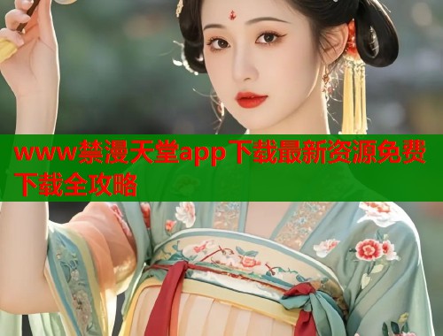 www禁漫天堂app下载最新资源免费下载全攻略  第1张