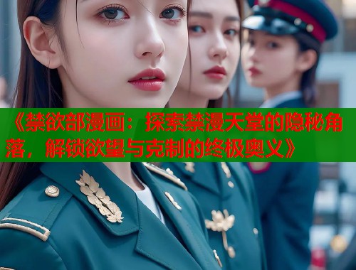 《禁欲部漫画：探索禁漫天堂的隐秘角落，解锁欲望与克制的终极奥义》