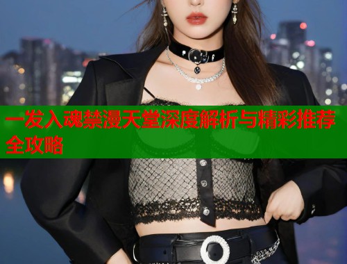 一发入魂禁漫天堂深度解析与精彩推荐全攻略  第1张