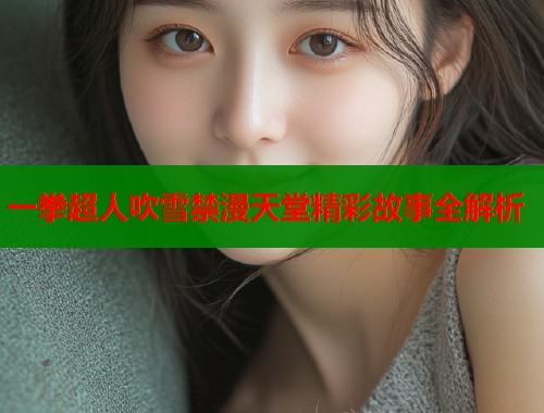 一拳超人吹雪禁漫天堂精彩故事全解析  第1张