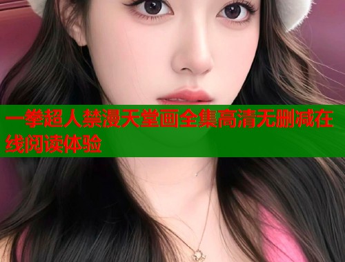 一拳超人禁漫天堂画全集高清无删减在线阅读体验