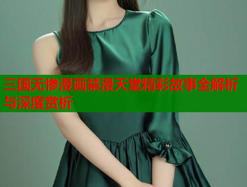 三国无惨漫画禁漫天堂精彩故事全解析与深度赏析  第2张