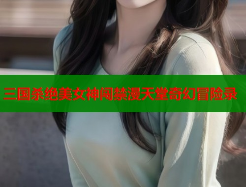 三国杀绝美女神闯禁漫天堂奇幻冒险录