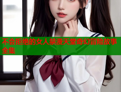 不会拒绝的女人禁漫天堂奇幻冒险故事全集