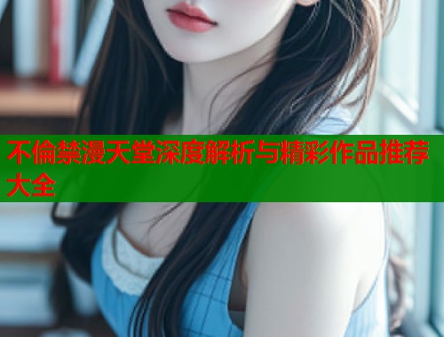 不倫禁漫天堂深度解析与精彩作品推荐大全  第2张
