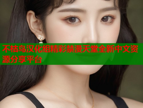 不枯鸟汉化组精彩禁漫天堂全新中文资源分享平台  第1张