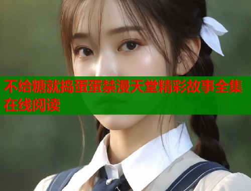 不给糖就捣蛋蛋禁漫天堂精彩故事全集在线阅读